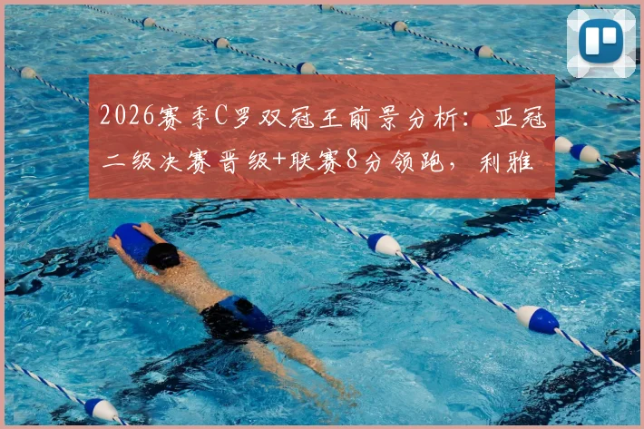 2026赛季C罗双冠王前景分析：亚冠二级决赛晋级+联赛8分领跑，利雅得胜利夺冠概率有多大？