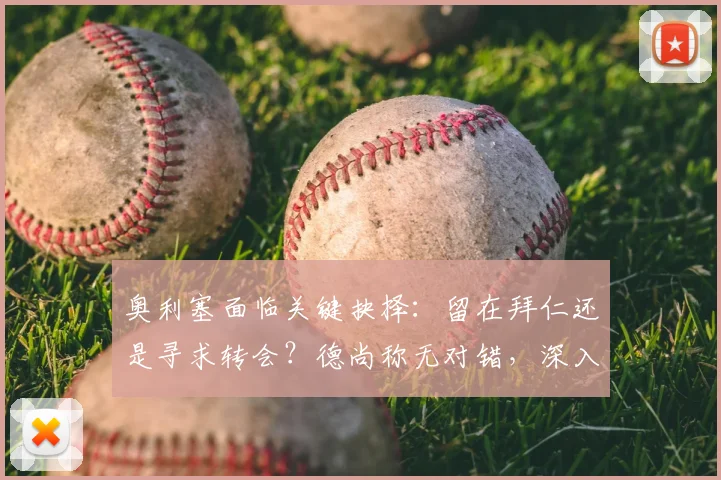 奥利塞面临关键抉择：留在拜仁还是寻求转会？德尚称无对错，深入分析利弊与2026世界杯前景