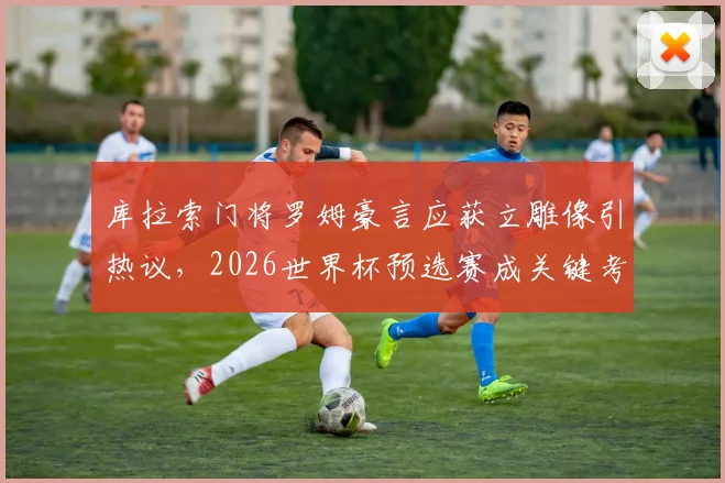 库拉索门将罗姆豪言应获立雕像引热议,2026世界杯预选赛成关键考验,附库拉索足球实力与球星解析