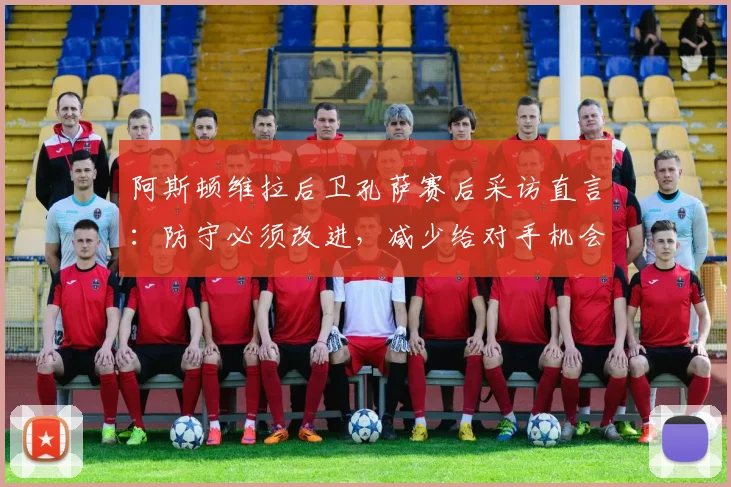 阿斯顿维拉后卫孔萨赛后采访直言：防守必须改进，减少给对手机会是2026赛季淘汰赛关键