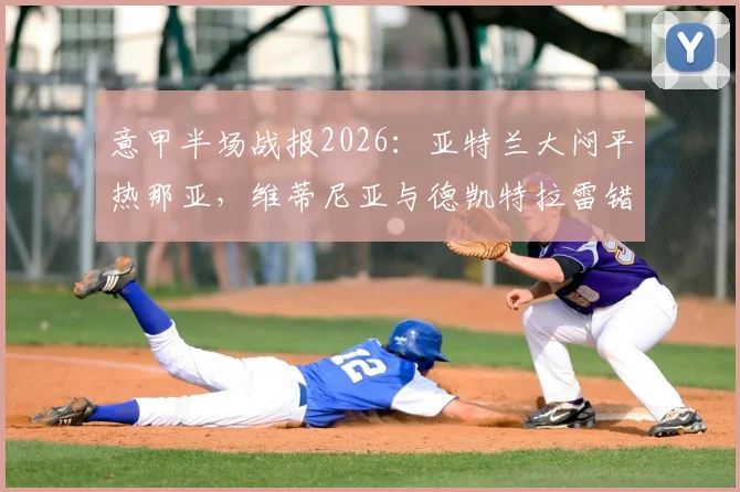 意甲半场战报2026：亚特兰大闷平热那亚，维蒂尼亚与德凯特拉雷错失破门良机回放