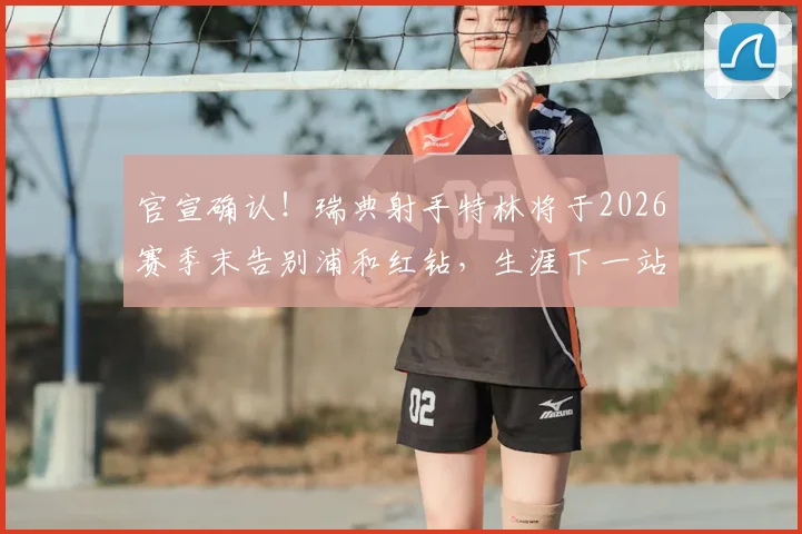 官宣确认!瑞典射手特林将于2026赛季末告别浦和红钻,生涯下一站引猜测
