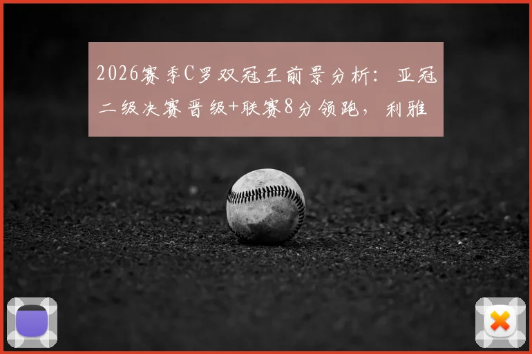 2026赛季C罗双冠王前景分析：亚冠二级决赛晋级+联赛8分领跑，利雅得胜利夺冠概率有多大？