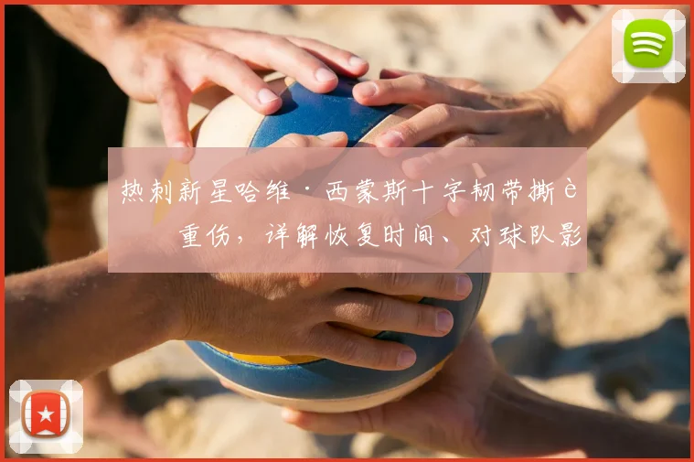 热刺新星哈维·西蒙斯十字韧带撕裂重伤,详解恢复时间、对球队影响及潜在替代者分析