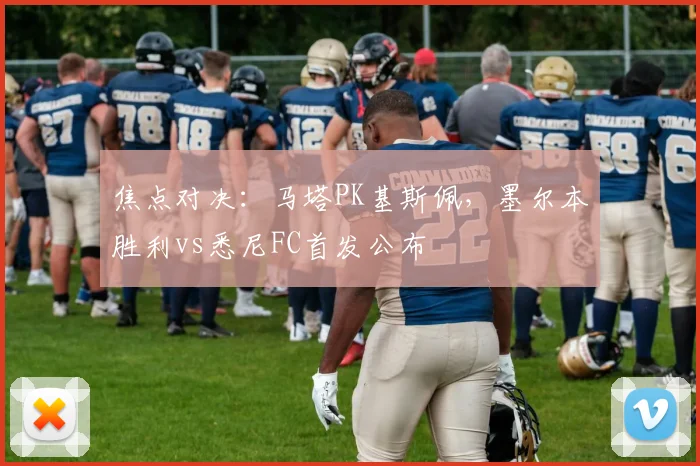 焦点对决：马塔PK基斯佩，墨尔本胜利vs悉尼FC首发公布