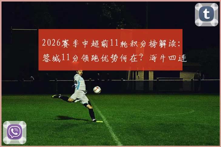 2026赛季中超前11轮积分榜解读:蓉城11分领跑优势何在?海牛四连胜飙升背后关键点解析