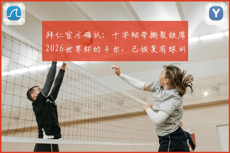 拜仁官方确认：十字韧带撕裂缺席2026世界杯的卡尔，已恢复有球训练，复出在即对球队有何影响？