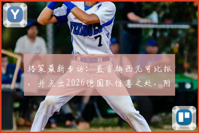 格策最新专访：直言梅西无可比拟，并点出2026德国队惊喜之处，附其对梅罗之争的看法