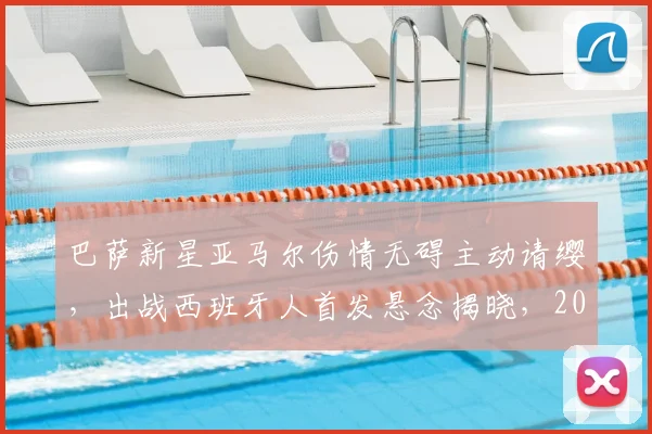 巴萨新星亚马尔伤情无碍主动请缨，出战西班牙人首发悬念揭晓，2026西甲关键战前瞻