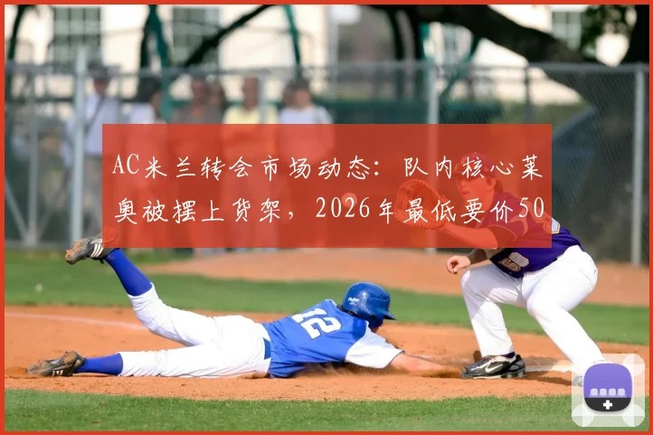 AC米兰转会市场动态：队内核心莱奥被摆上货架，2026年最低要价5000万欧元，球迷热议去留问题