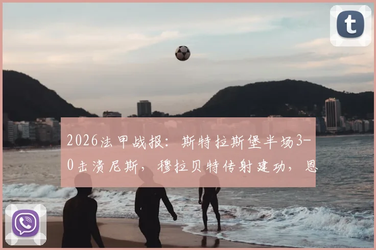 2026法甲战报：斯特拉斯堡半场3-0击溃尼斯，穆拉贝特传射建功，恩西索锦上添花，尼斯防线漏洞全面解析