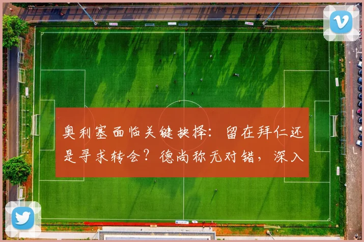奥利塞面临关键抉择：留在拜仁还是寻求转会？德尚称无对错，深入分析利弊与2026世界杯前景
